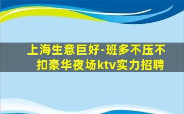 上海生意巨好-班多不压不扣豪华夜场ktv实力招聘